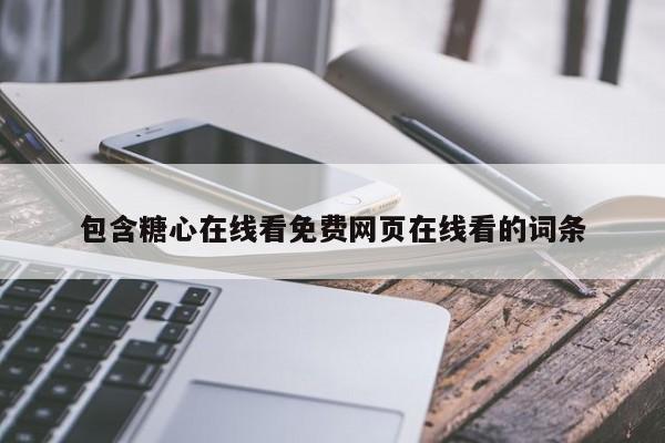 包含糖心在线看免费网页在线看的词条