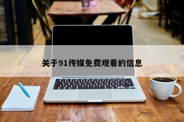 关于91传媒免费观看的信息