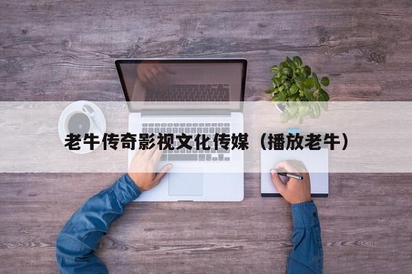 老牛传奇影视文化传媒（播放老牛）