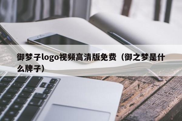 御梦子logo视频高清版免费（御之梦是什么牌子）