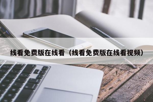 线看免费版在线看（线看免费版在线看视频）
