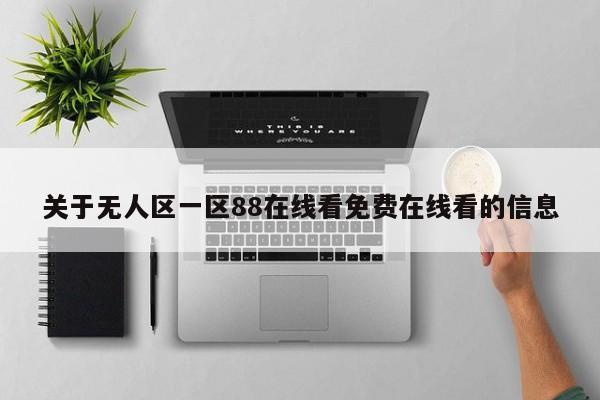 关于无人区一区88在线看免费在线看的信息