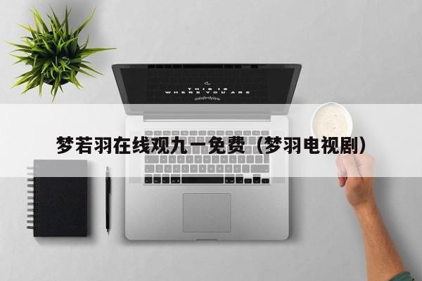 梦若羽在线观九一免费（梦羽电视剧）