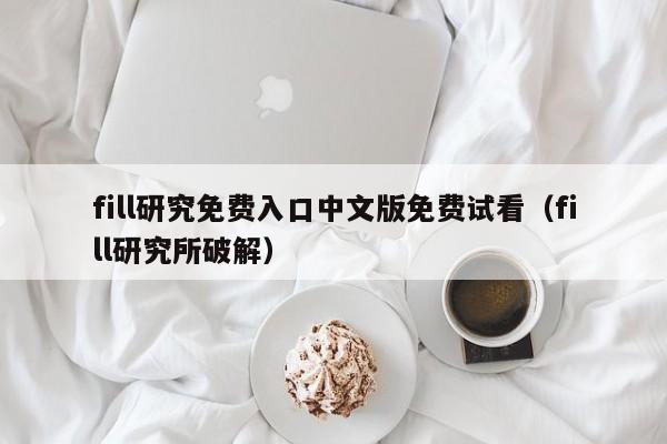 fill研究免费入口中文版免费试看（fill研究所破解）