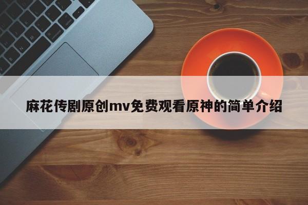 麻花传剧原创mv免费观看原神的简单介绍