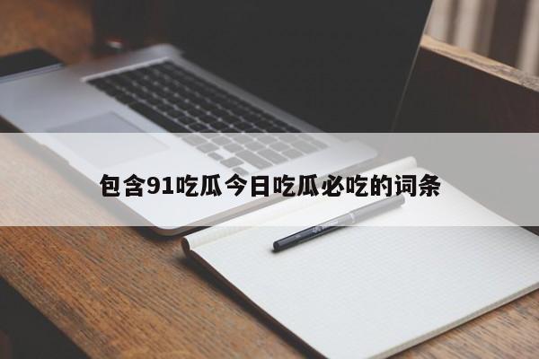 包含91吃瓜今日吃瓜必吃的词条