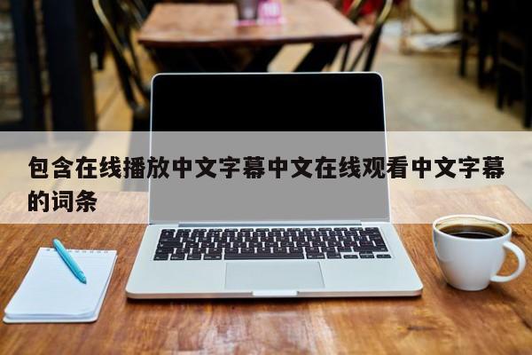 包含在线播放中文字幕中文在线观看中文字幕的词条