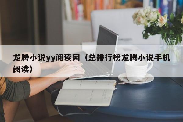 龙腾小说yy阅读网（总排行榜龙腾小说手机阅读）
