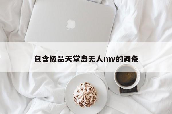 包含极品天堂岛无人mv的词条
