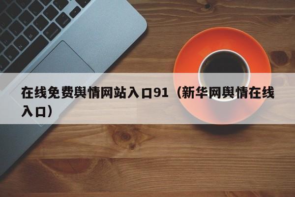 在线免费舆情网站入口91（新华网舆情在线入口）