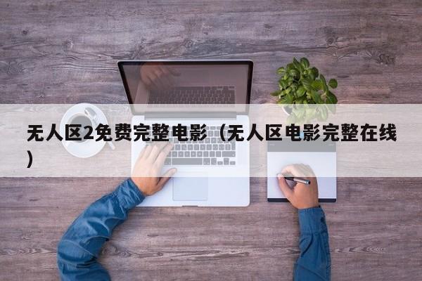 无人区2免费完整电影（无人区电影完整在线）