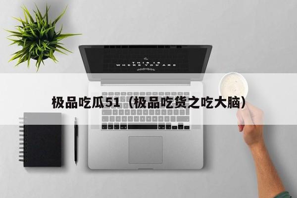 极品吃瓜51（极品吃货之吃大脑）