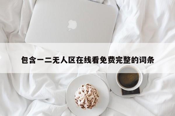 包含一二无人区在线看免费完整的词条