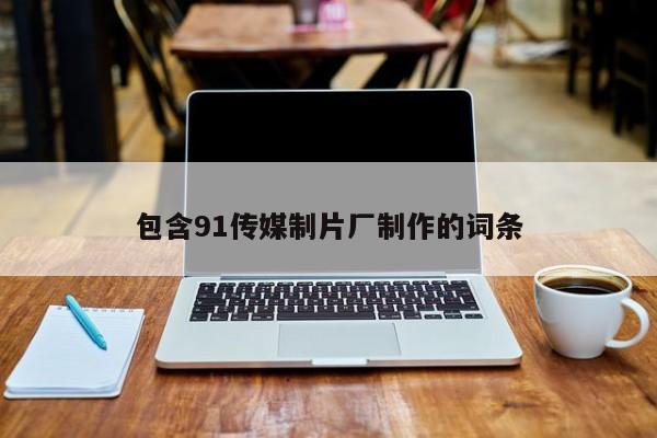 包含91传媒制片厂制作的词条