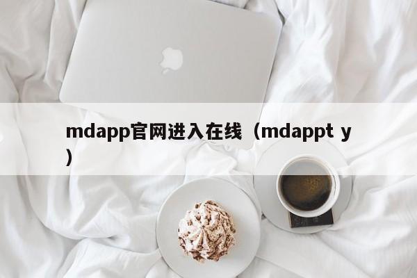 mdapp官网进入在线（mdappt y）