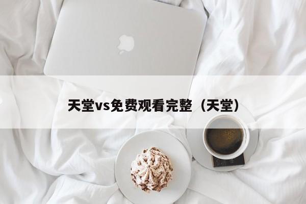 天堂vs免费观看完整（天堂）