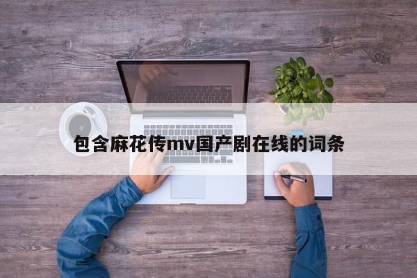 包含麻花传mv国产剧在线的词条