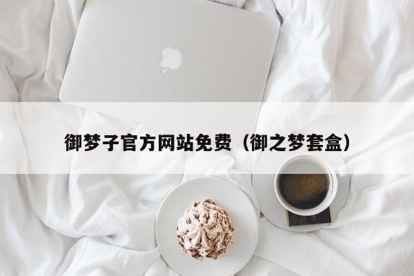 御梦子官方网站免费（御之梦套盒）