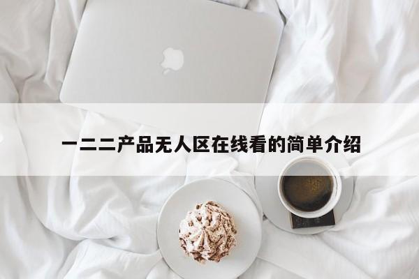 一二二产品无人区在线看的简单介绍
