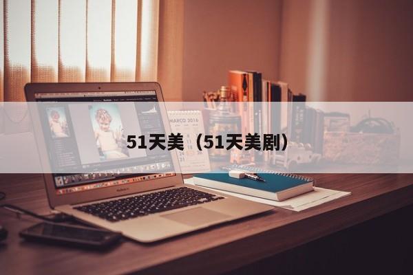 51天美（51天美剧）