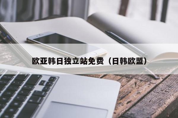 欧亚韩日独立站免费（日韩欧盟）