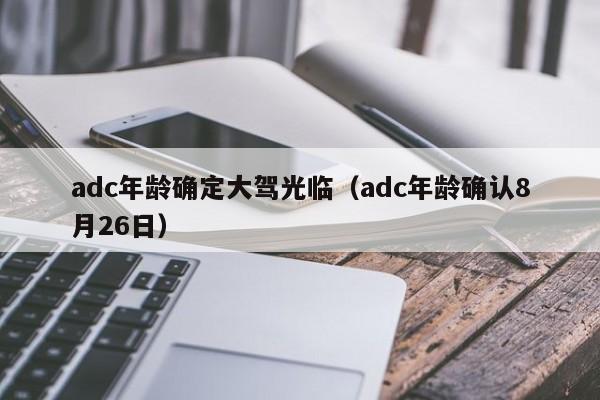 adc年龄确定大驾光临（adc年龄确认8月26日）