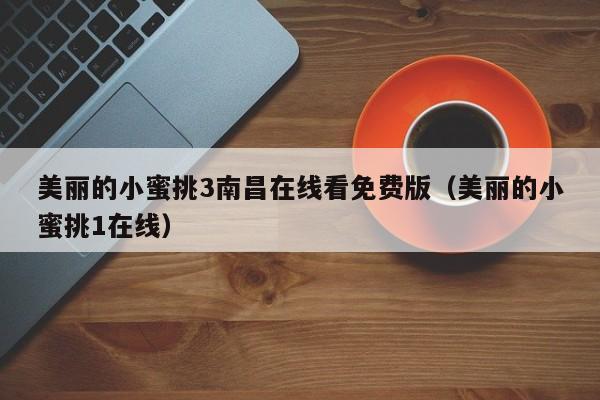 美丽的小蜜挑3南昌在线看免费版（美丽的小蜜挑1在线）