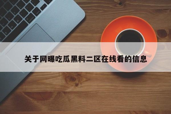 关于网曝吃瓜黑料二区在线看的信息