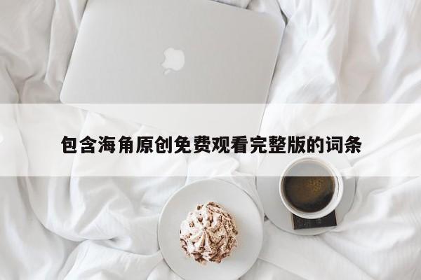 包含海角原创免费观看完整版的词条