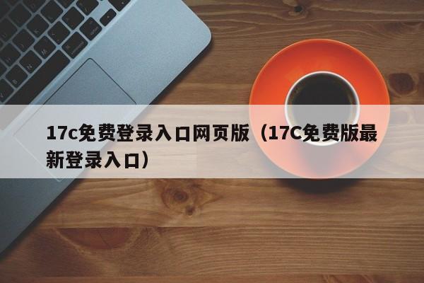 17c免费登录入口网页版（17C免费版最新登录入口）