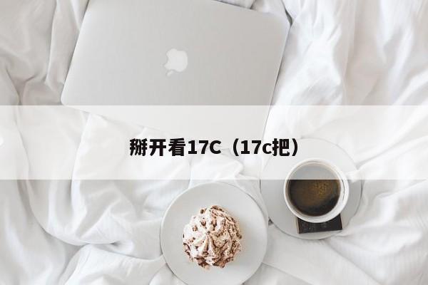 掰开看17C（17c把）