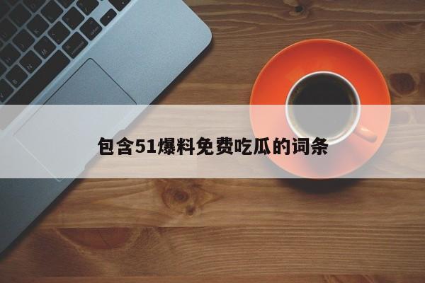 包含51爆料免费吃瓜的词条